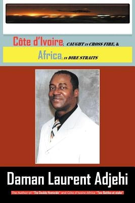 Cote D Ivoire: Caught in Cross Fire, & Africa in Dire Straits by Adjehi, Daman Laurent