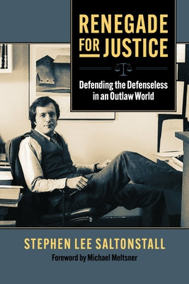 Renegade for Justice: Defending the Defenseless in an Outlaw World by Saltonstall, Stephen