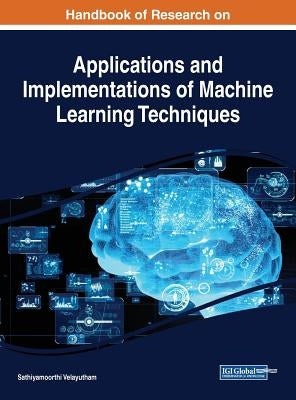 Handbook of Research on Applications and Implementations of Machine Learning Techniques by Velayutham, Sathiyamoorthi