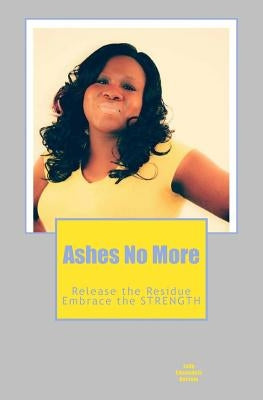 Ashes No More: Releasing the residue....and Embracing the strength by Ancrum, Chaundela T.