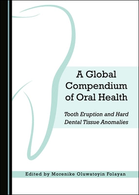 A Global Compendium of Oral Health: Tooth Eruption and Hard Dental Tissue Anomalies by Folayan, Morenike Oluwatoyin