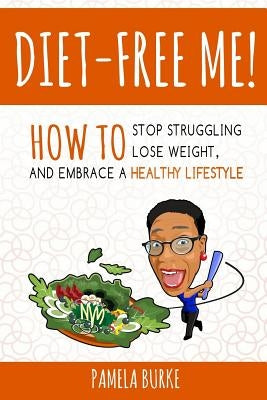 Diet-Free Me: How to Stop Struggling, Lose Weight, and Embrace a Healthy Lifestyle by Burke, Pamela