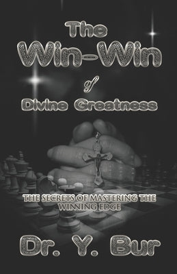 The Win-Win of Divine Greatness: The secrets of mastering the Winning Edge by Bur, Y.