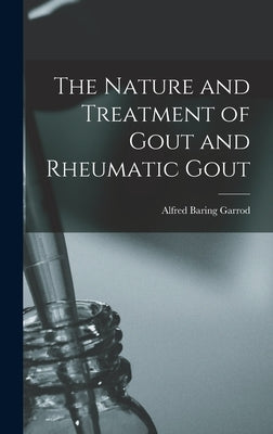 The Nature and Treatment of Gout and Rheumatic Gout by Garrod, Alfred Baring