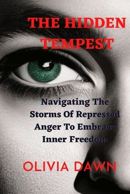 The Hidden Tempest: Navigating The Storms Of Repressed Anger To Embrace Inner Freedom by Dawn, Olivia