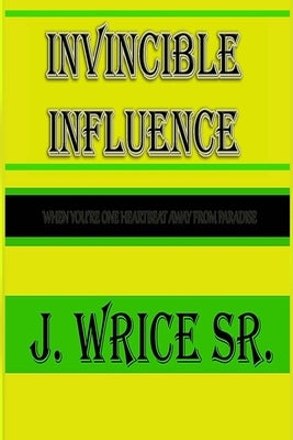 Invincible Influence: When you're one heart beat away from paradise by Wrice Sr, J.
