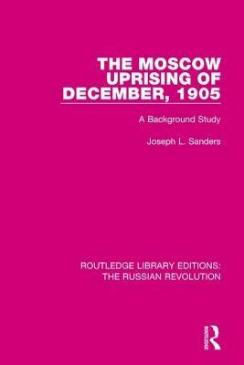 The Moscow Uprising of December, 1905: A Background Study by Sanders, Joseph L.
