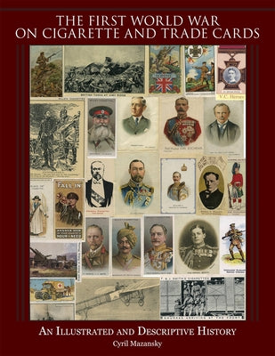 The First World War on Cigarette and Trade Cards: An Illustrated and Descriptive History by Mazansky, Cyril