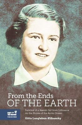 From the Ends of the Earth: The Struggle for Survival of a Jewish Girl from Lithuania on the Banks of the Arctic Ocean by Langleben-Klibansky, Gitta