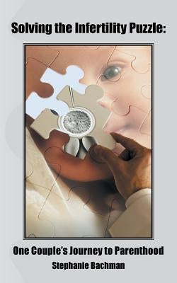 Solving the Infertility Puzzle: One Couple's Journey to Parenthood by Bachman, Stephanie