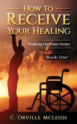 How to Receive Your Healing by McLeish, C. Orville