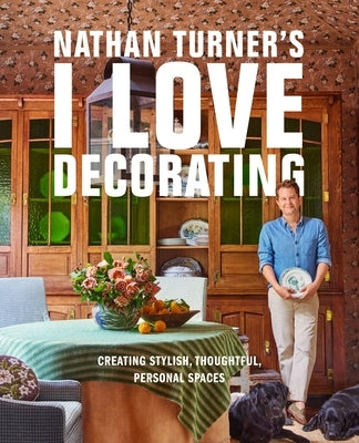 Nathan Turner's I Love Decorating: Creating Stylish, Thoughtful, and Personal Spaces by Turner, Nathan