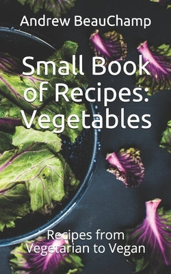 Small Book of Recipes: Vegetables: Recipes from Vegetarian to Vegan by Churchill, Ben