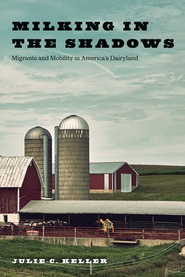 Milking in the Shadows: Migrants and Mobility in America's Dairyland by Keller, Julie C.