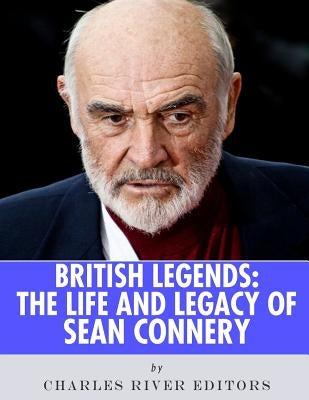 British Legends: The Life and Legacy of Sean Connery by Charles River