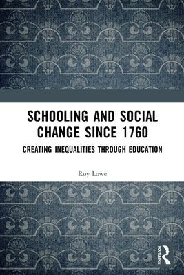 Schooling and Social Change Since 1760: Creating Inequalities Through Education by Lowe, Roy