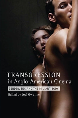 Transgression in Anglo-American Cinema: Gender, Sex, and the Deviant Body by Gwynne, Joel