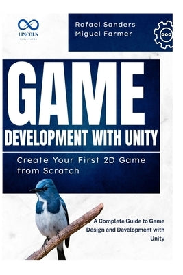 Game Development with Unity: Create Your First 2D Game from Scratch: A Complete Guide to Game Design and Development with Unity by Sanders, Rafael