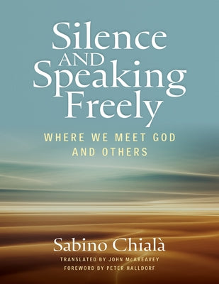 Silence and Speaking Freely: Where We Meet God and Others by Chialà, Sabino