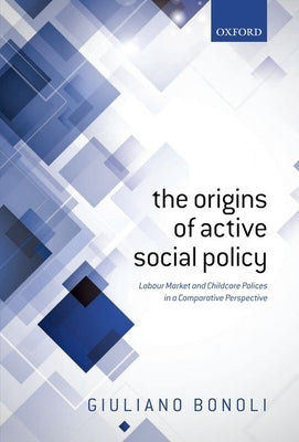 Origins of Active Social Policy: Labour Market and Childcare Policies in a Comparative Perspective by Bonoli, Giuliano