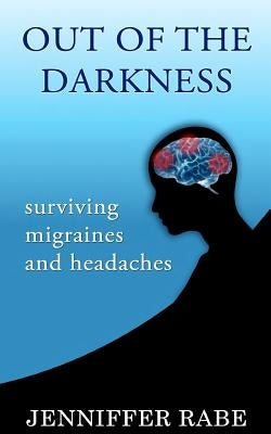 Out of the Darkness: Surviving migraines and headaches by Rabe, Jenniffer