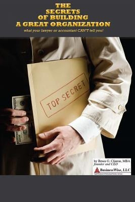 The Secrets of Building a Great Organization: What your lawyer or accountant CAN'T tell you! by Clinton, Bruce G.