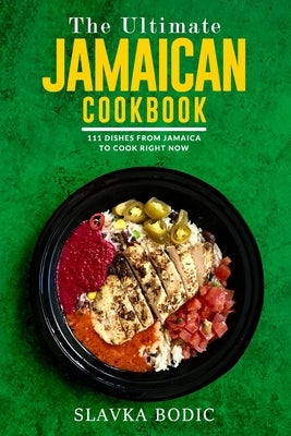 The Ultimate Jamaican Cookbook: 111 Dishes From Jamaica To Cook Right Now by Bodic, Slavka