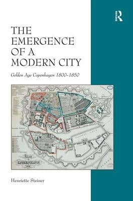 The Emergence of a Modern City: Golden Age Copenhagen 1800-1850 by Steiner, Henriette