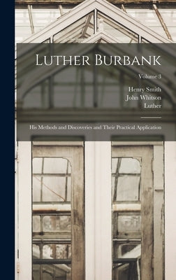Luther Burbank: His Methods and Discoveries and Their Practical Application; Volume 3 by Burbank, Luther 1849-1926