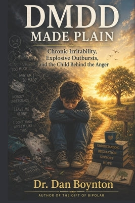 DMDD Made Plain: Chronic Irritability, Explosive Outbursts, and the Child Behind the Anger by Boynton, Dan