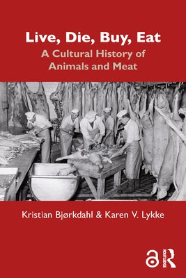 Live, Die, Buy, Eat: A Cultural History of Animals and Meat by Bjørkdahl, Kristian