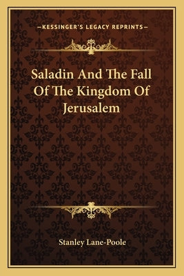 Saladin And The Fall Of The Kingdom Of Jerusalem by Lane-Poole, Stanley