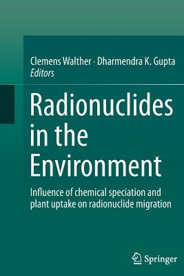 Radionuclides in the Environment: Influence of Chemical Speciation and Plant Uptake on Radionuclide Migration by Walther, Clemens