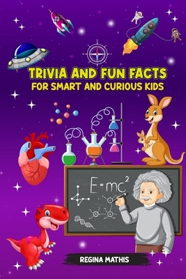 Trivia and Fun Facts for Smart and Curious Kids: Ages 8-17 by Mathis, Regina