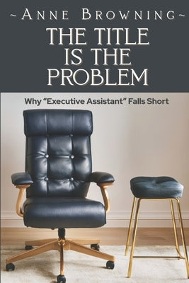 The Title is the Problem: Why "Executive Assistant" Falls Short by Browning, Anne