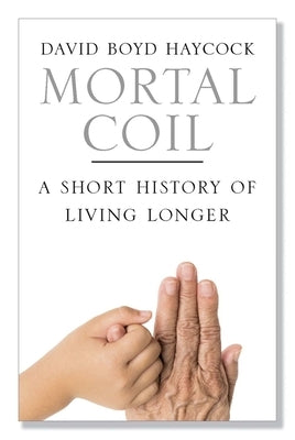 Mortal Coil: A Short History of Living Longer by Haycock, David Boyd
