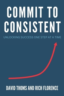 Commit to Consistent: Unlocking Success One Step at a Time by Florence, Rich