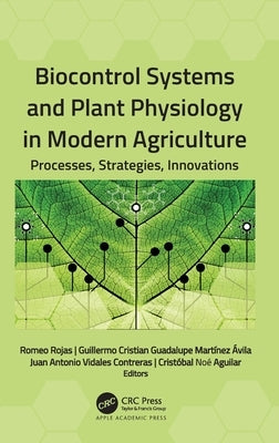 Biocontrol Systems and Plant Physiology in Modern Agriculture: Processes, Strategies, Innovations by Rojas, Romeo