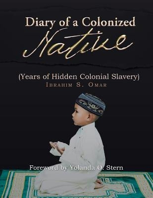 Diary of a Colonized Native: (Years of Hidden Colonial Slavery) by Omar, Ibrahim S.