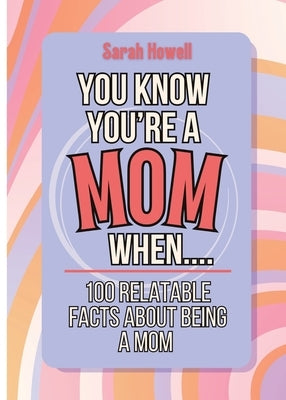 You Know You're a Mom When... 100 Relatable Facts About Being a Mom: Short Books, Perfect for Gifts by Howell, Sarah