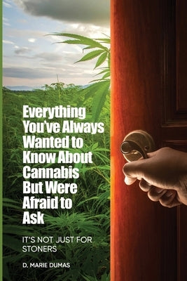 Not Just for Stoners: Everything You've Always Wanted to Know About Cannabis But Were Afraid to Ask by Dumas, D. Marie