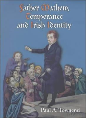 Father Mathew, Temperance and Irish Identity by Townend, Paul A.
