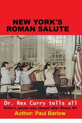 New York's Roman Salute - Dr. Rex Curry tells all - Hitler's salute was named after Rome, NY by Carlson, Marcus