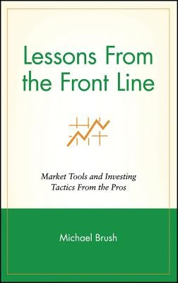 Lessons from the Front Line: Market Tools and Investing Tactics from the Pros by Brush, Michael