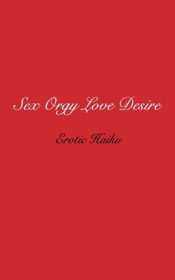 Sex Orgy Love Desire: erotic haiku by Flint, Steven