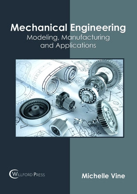 Mechanical Engineering: Modeling, Manufacturing and Applications by Vine, Michelle