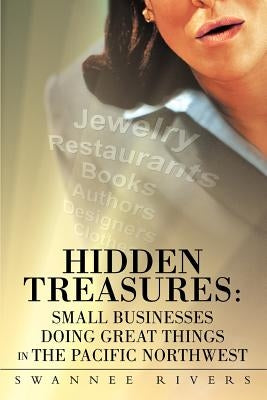Hidden Treasures: Small Businesses Doing Great Things In The Pacific Northwest by Rivers, Swannee