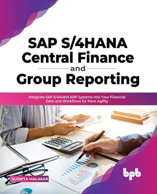 SAP S/4HANA Central Finance and Group Reporting: Integrate SAP S/4HANA ERP Systems into Your Financial Data and Workflows for More Agility (English Ed by Malakar, Sudipta