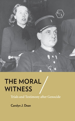 The Moral Witness: Trials and Testimony After Genocide by Dean, Carolyn J.