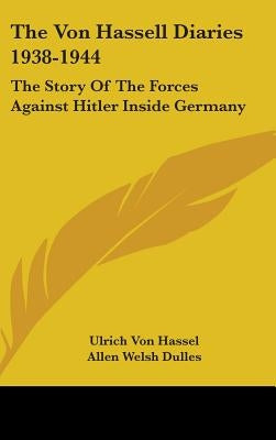 The Von Hassell Diaries 1938-1944: The Story Of The Forces Against Hitler Inside Germany by Hassel, Ulrich Von
